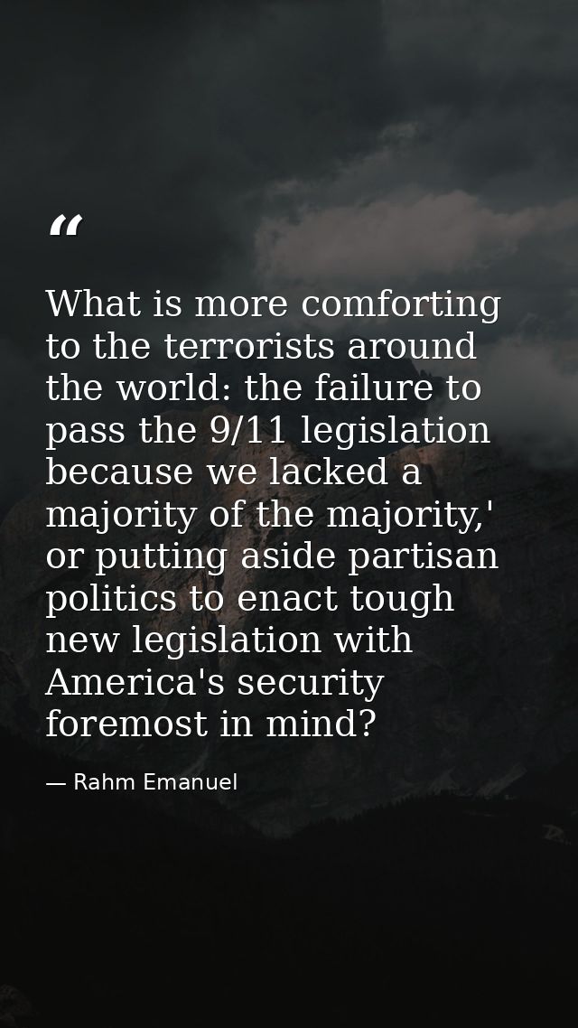What is more comforting to the terrorists around the world: the failure to pass the 9/11 legislation because we lacked a — Rahm Emanuel