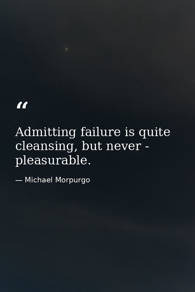 Admitting failure is quite cleansing, but never - pleasurable. — Michael Morpurgo