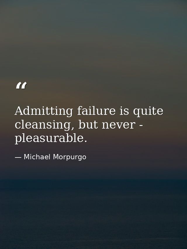 Admitting failure is quite cleansing, but never - pleasurable. — Michael Morpurgo