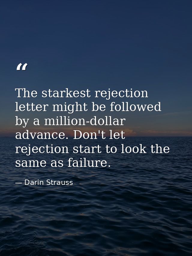 The starkest rejection letter might be followed by a million-dollar advance. Don't let rejection start to look the same  — Darin Strauss