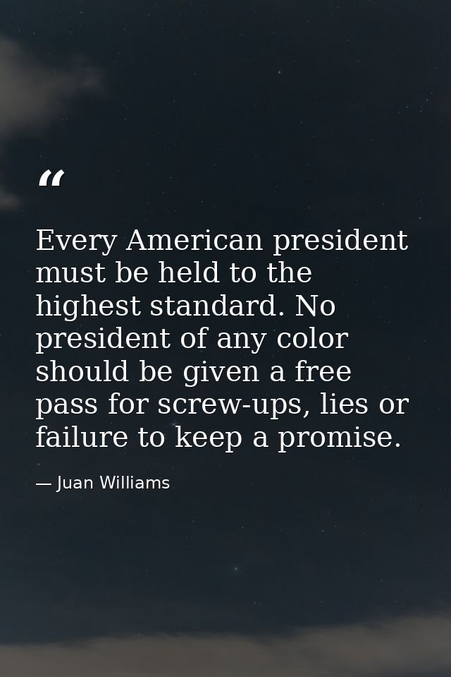 Every American president must be held to the highest standard. No president of any color should be given a free pass for — Juan Williams