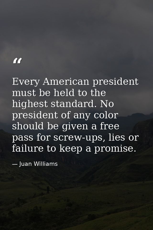 Every American president must be held to the highest standard. No president of any color should be given a free pass for — Juan Williams