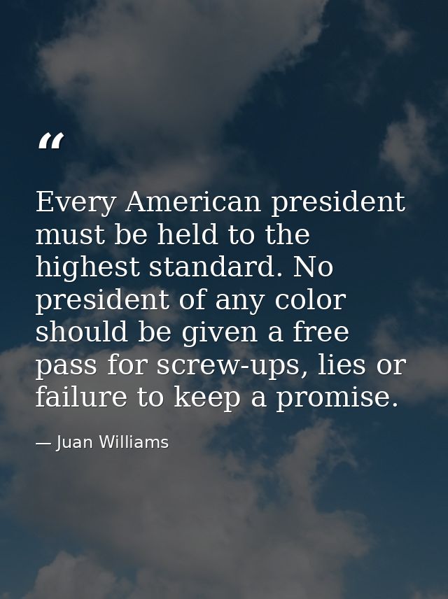 Every American president must be held to the highest standard. No president of any color should be given a free pass for — Juan Williams