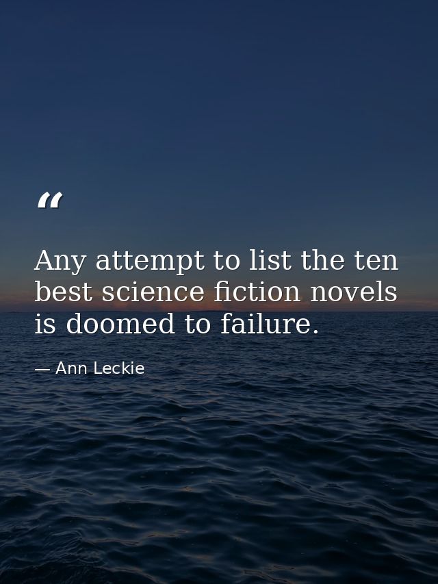 Any attempt to list the ten best science fiction novels is doomed to failure. — Ann Leckie