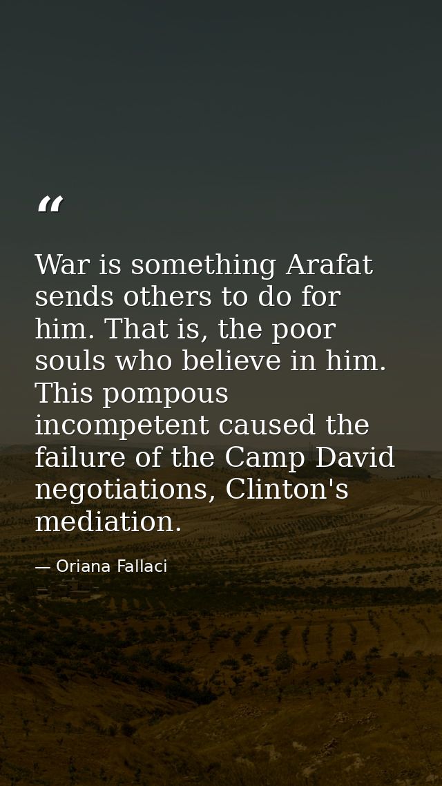 War is something Arafat sends others to do for him. That is, the poor souls who believe in him. This pompous incompetent — Oriana Fallaci