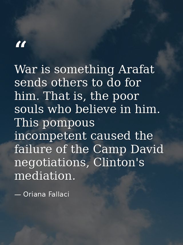 War is something Arafat sends others to do for him. That is, the poor souls who believe in him. This pompous incompetent — Oriana Fallaci