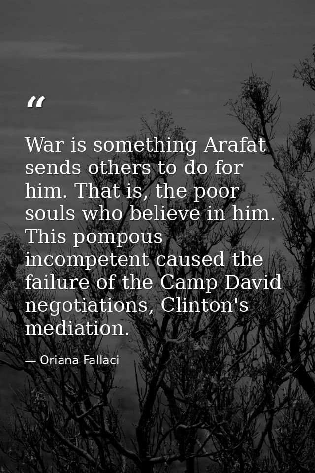 War is something Arafat sends others to do for him. That is, the poor souls who believe in him. This pompous incompetent — Oriana Fallaci