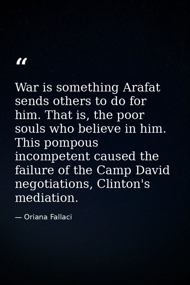 War is something Arafat sends others to do for him. That is, the poor souls who believe in him. This pompous incompetent — Oriana Fallaci