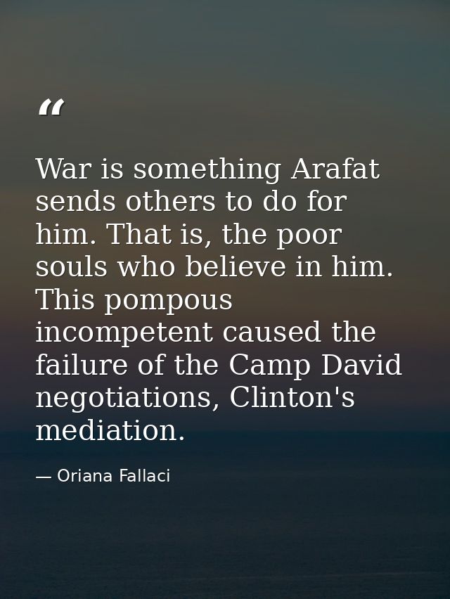 War is something Arafat sends others to do for him. That is, the poor souls who believe in him. This pompous incompetent — Oriana Fallaci