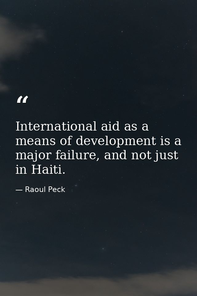 International aid as a means of development is a major failure, and not just in Haiti. — Raoul Peck