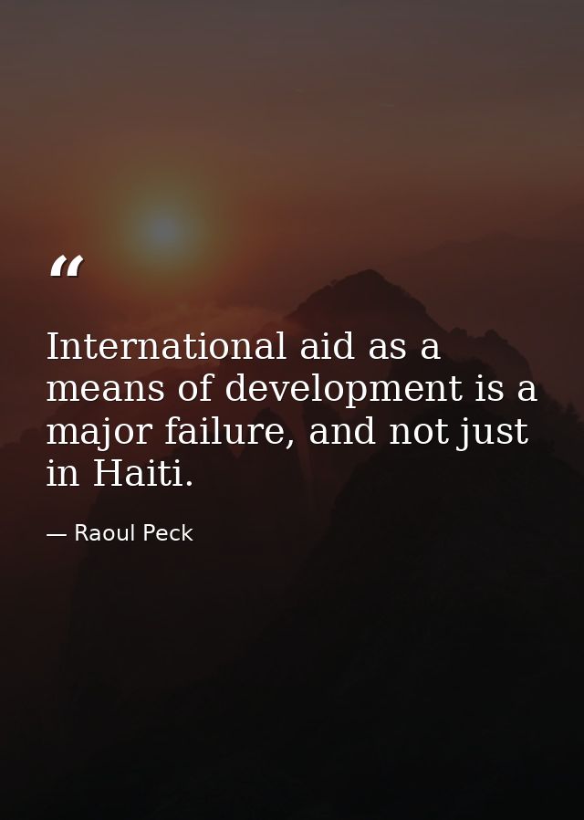 International aid as a means of development is a major failure, and not just in Haiti. — Raoul Peck