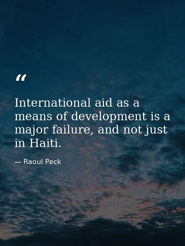 International aid as a means of development is a major failure, and not just in Haiti. — Raoul Peck