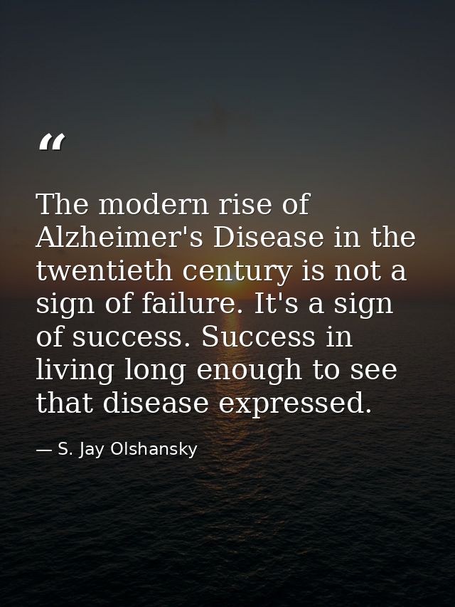 The modern rise of Alzheimer's Disease in the twentieth century is not a sign of failure. It's a sign of success. Succes — S. Jay Olshansky