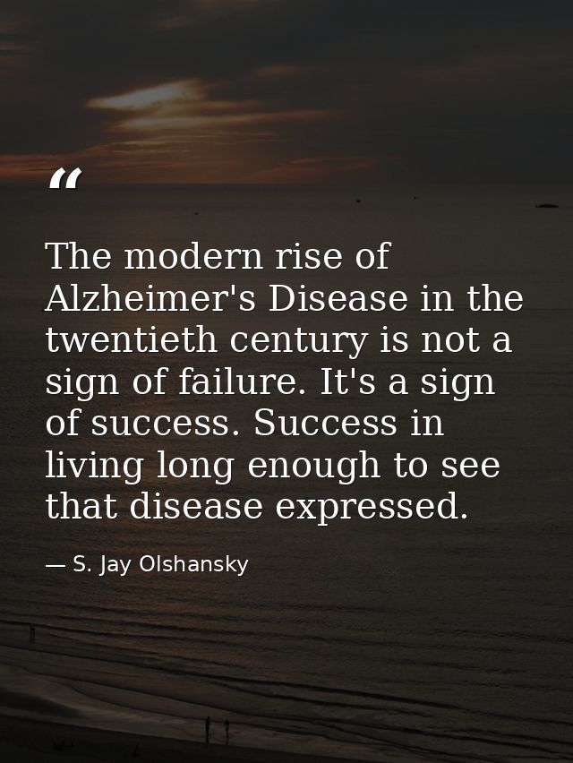 The modern rise of Alzheimer's Disease in the twentieth century is not a sign of failure. It's a sign of success. Succes — S. Jay Olshansky