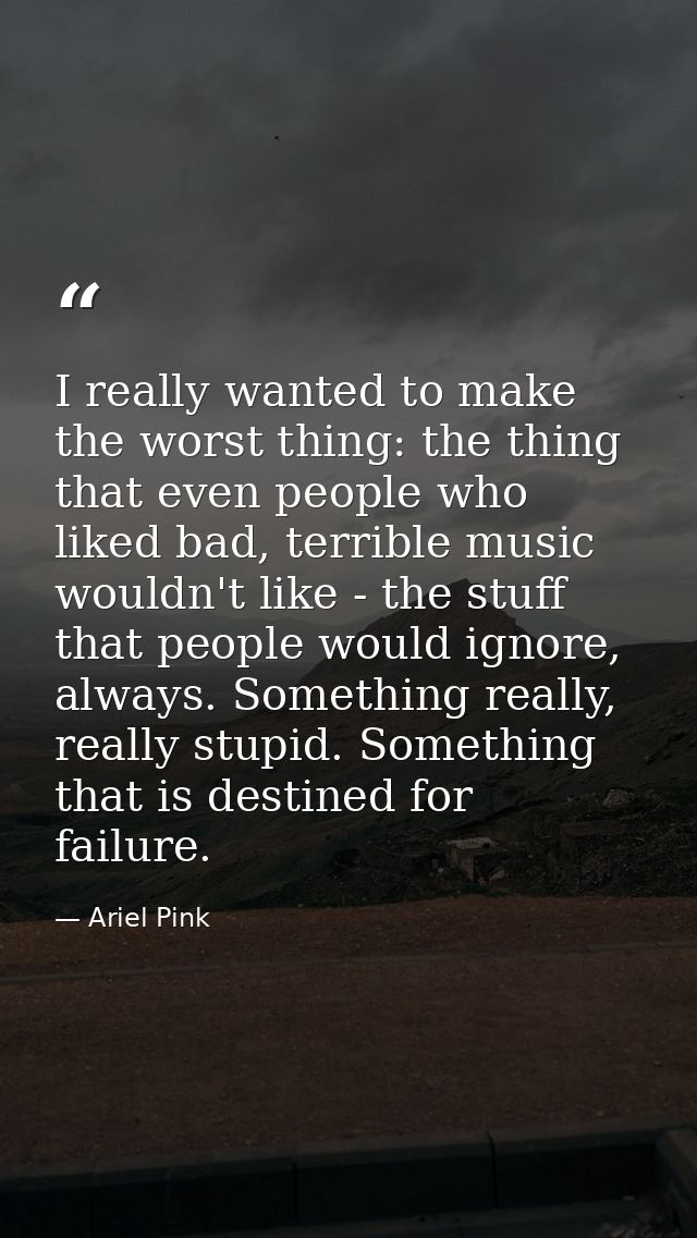 I really wanted to make the worst thing: the thing that even people who liked bad, terrible music wouldn't like - the st — Ariel Pink