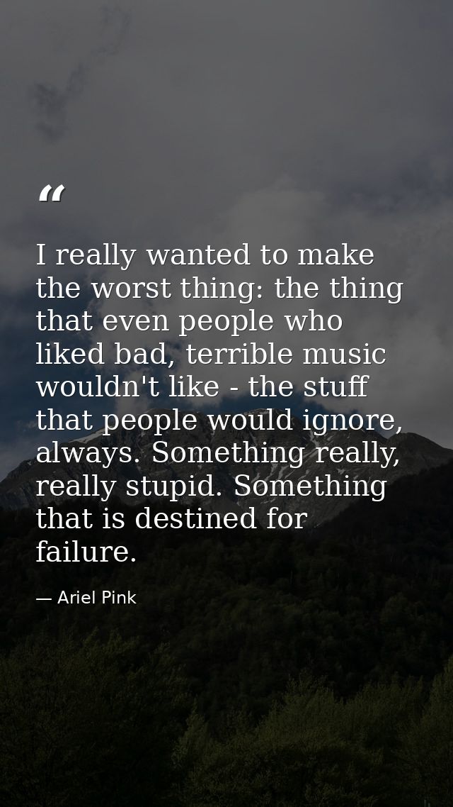 I really wanted to make the worst thing: the thing that even people who liked bad, terrible music wouldn't like - the st — Ariel Pink