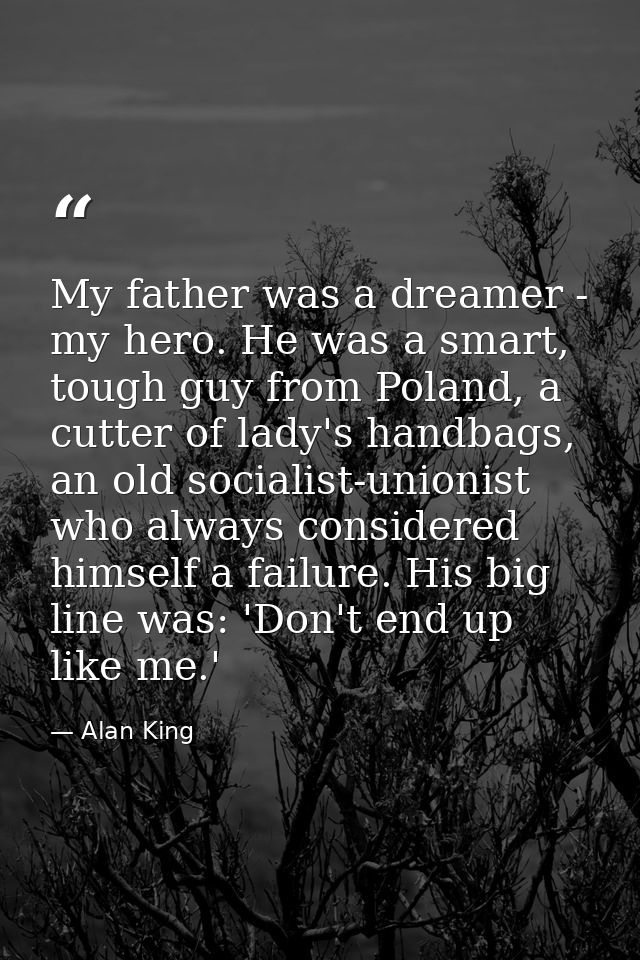 My father was a dreamer - my hero. He was a smart, tough guy from Poland, a cutter of lady's handbags, an old socialist- — Alan King