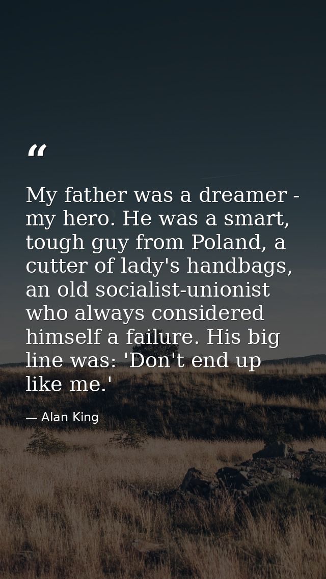 My father was a dreamer - my hero. He was a smart, tough guy from Poland, a cutter of lady's handbags, an old socialist- — Alan King