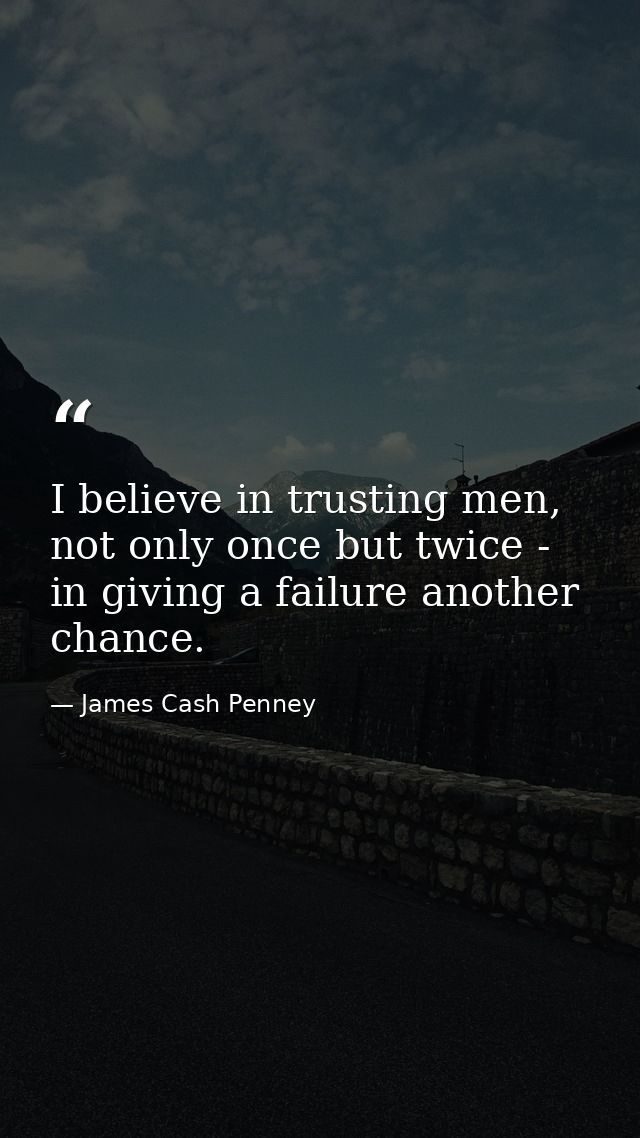 I believe in trusting men, not only once but twice - in giving a failure another chance. — James Cash Penney
