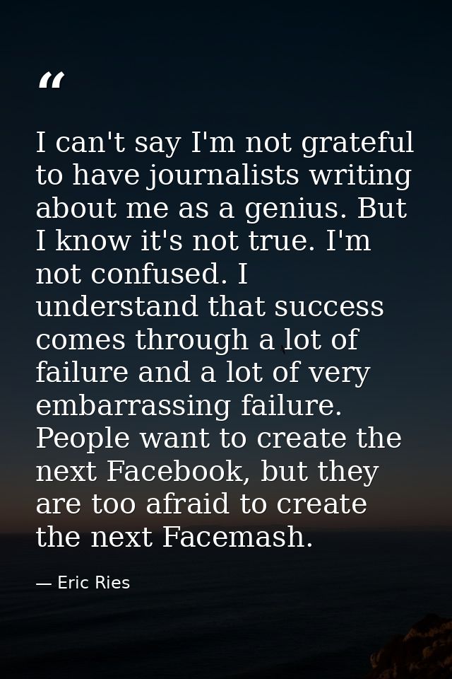 I can't say I'm not grateful to have journalists writing about me as a genius. But I know it's not true. I'm not confuse — Eric Ries