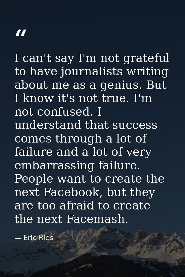 I can't say I'm not grateful to have journalists writing about me as a genius. But I know it's not true. I'm not confuse — Eric Ries