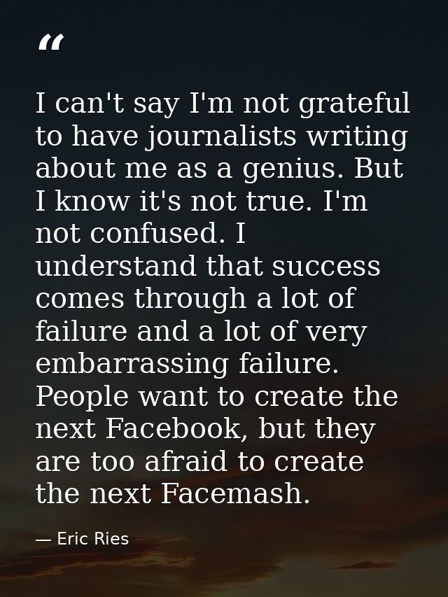 I can't say I'm not grateful to have journalists writing about me as a genius. But I know it's not true. I'm not confuse — Eric Ries