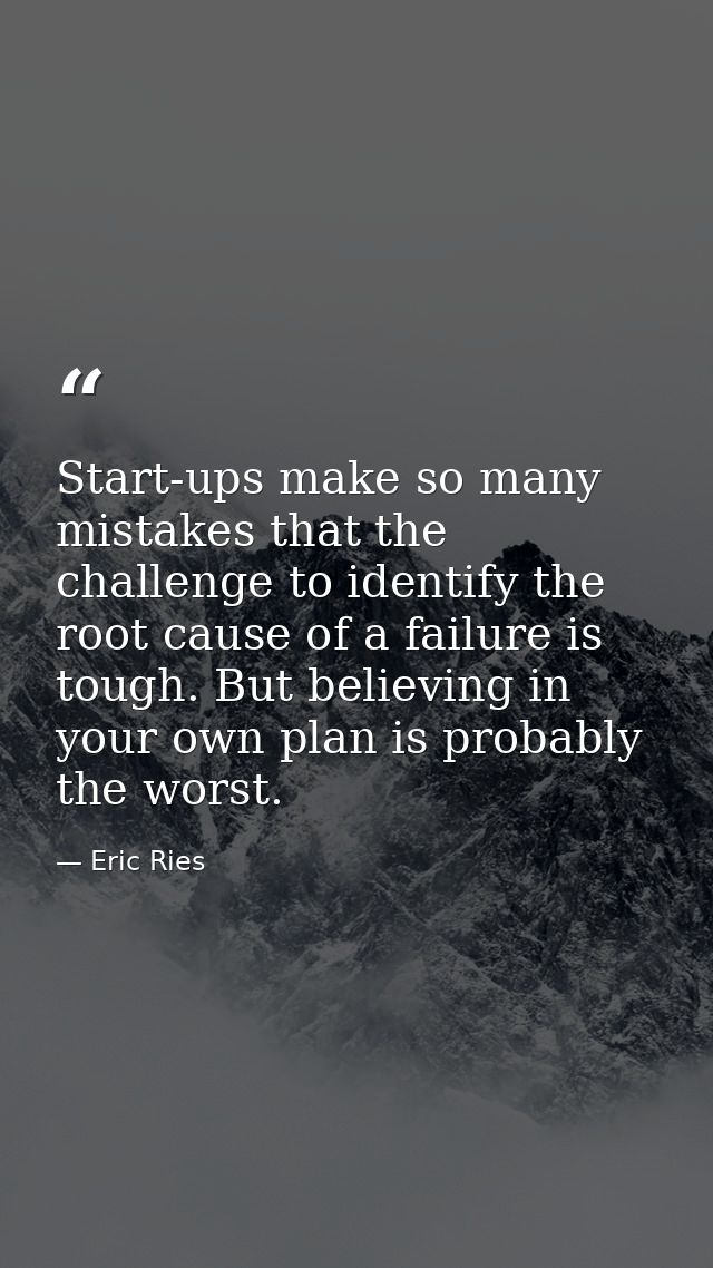 Start-ups make so many mistakes that the challenge to identify the root cause of a failure is tough. But believing in yo — Eric Ries