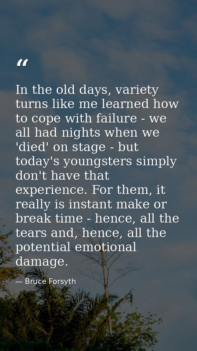 In the old days, variety turns like me learned how to cope with failure - we all had nights when we 'died' on stage - bu — Bruce Forsyth
