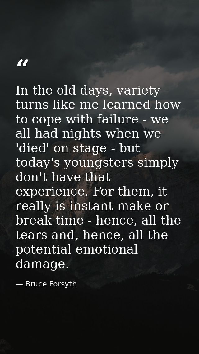 In the old days, variety turns like me learned how to cope with failure - we all had nights when we 'died' on stage - bu — Bruce Forsyth
