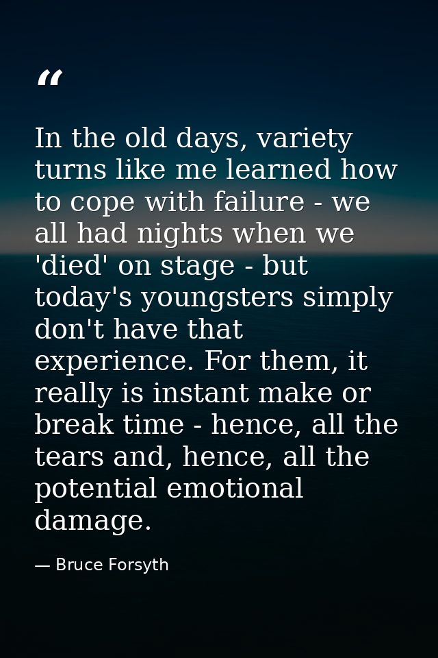 In the old days, variety turns like me learned how to cope with failure - we all had nights when we 'died' on stage - bu — Bruce Forsyth