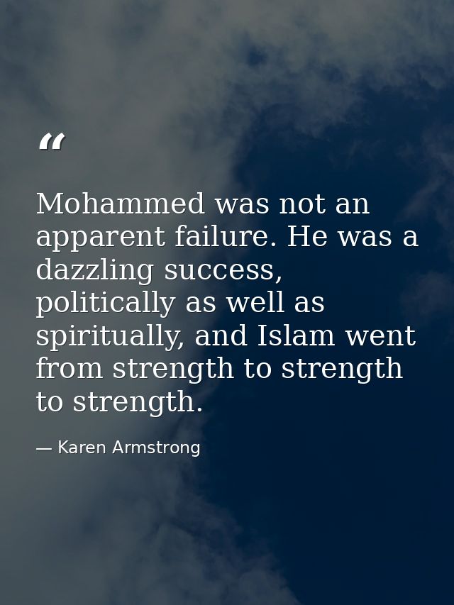 Mohammed was not an apparent failure. He was a dazzling success, politically as well as spiritually, and Islam went from — Karen Armstrong