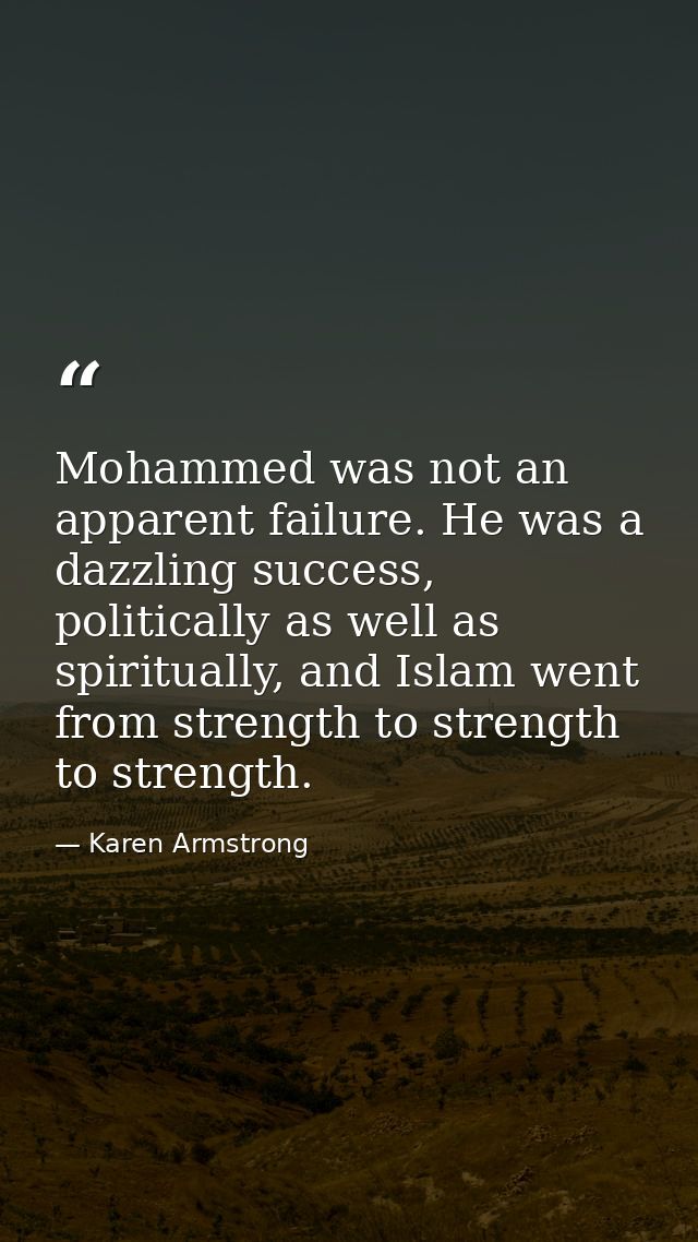 Mohammed was not an apparent failure. He was a dazzling success, politically as well as spiritually, and Islam went from — Karen Armstrong