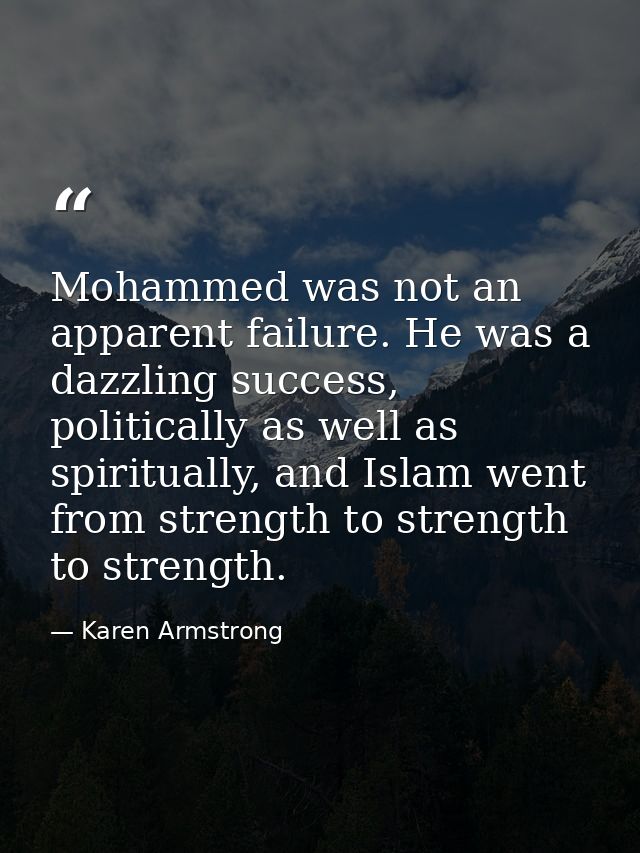 Mohammed was not an apparent failure. He was a dazzling success, politically as well as spiritually, and Islam went from — Karen Armstrong