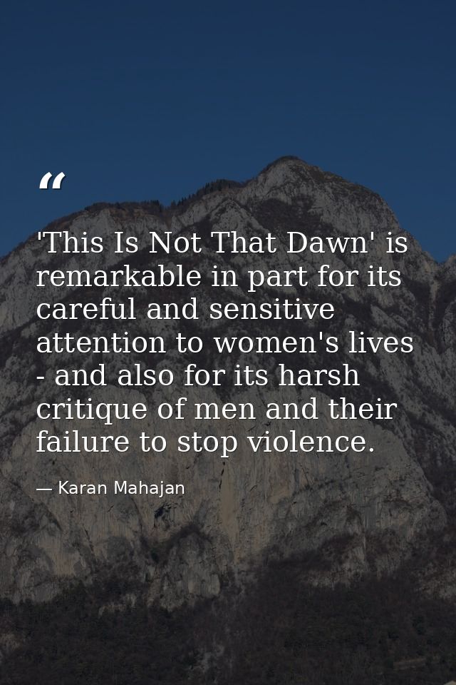 'This Is Not That Dawn' is remarkable in part for its careful and sensitive attention to women's lives - and also for it — Karan Mahajan
