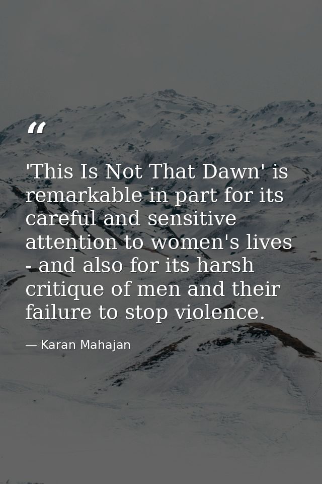 'This Is Not That Dawn' is remarkable in part for its careful and sensitive attention to women's lives - and also for it — Karan Mahajan