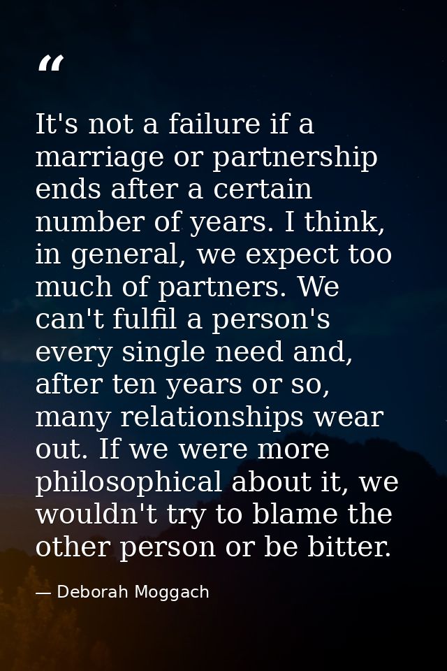 It's not a failure if a marriage or partnership ends after a certain number of years. I think, in general, we expect too — Deborah Moggach