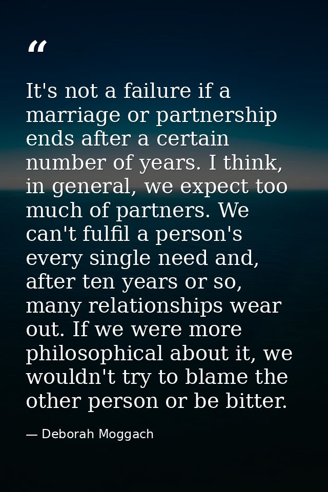 It's not a failure if a marriage or partnership ends after a certain number of years. I think, in general, we expect too — Deborah Moggach