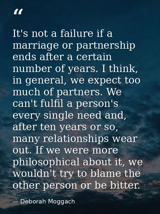 It's not a failure if a marriage or partnership ends after a certain number of years. I think, in general, we expect too — Deborah Moggach