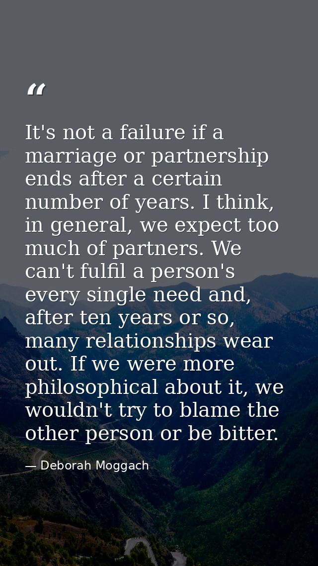 It's not a failure if a marriage or partnership ends after a certain number of years. I think, in general, we expect too — Deborah Moggach