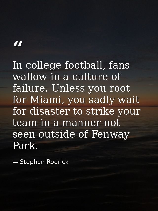 In college football, fans wallow in a culture of failure. Unless you root for Miami, you sadly wait for disaster to stri — Stephen Rodrick