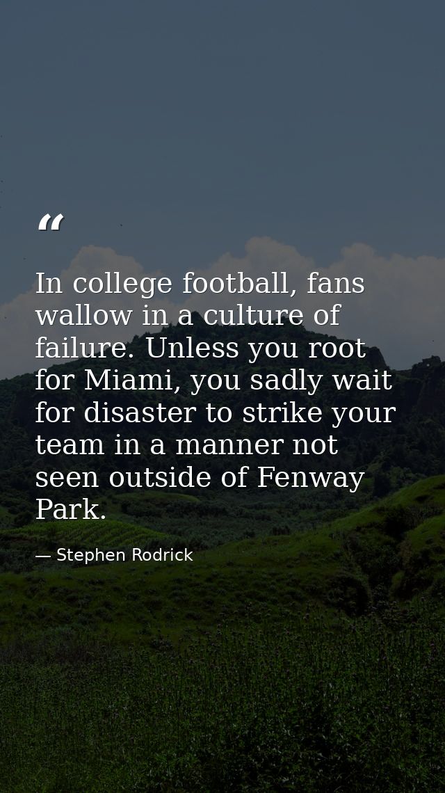 In college football, fans wallow in a culture of failure. Unless you root for Miami, you sadly wait for disaster to stri — Stephen Rodrick