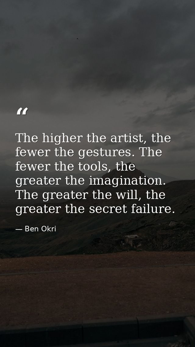 The higher the artist, the fewer the gestures. The fewer the tools, the greater the imagination. The greater the will, t — Ben Okri