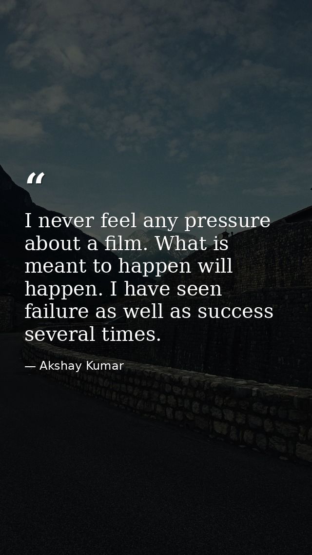 I never feel any pressure about a film. What is meant to happen will happen. I have seen failure as well as success seve — Akshay Kumar
