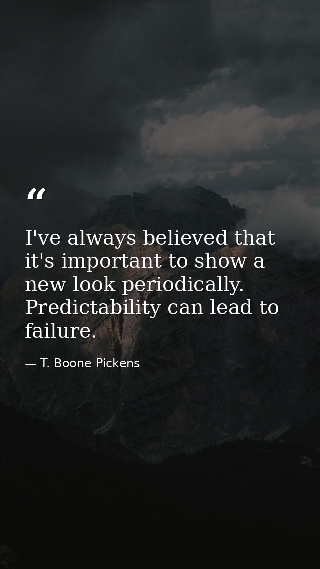 I've always believed that it's important to show a new look periodically. Predictability can lead to failure. — T. Boone Pickens