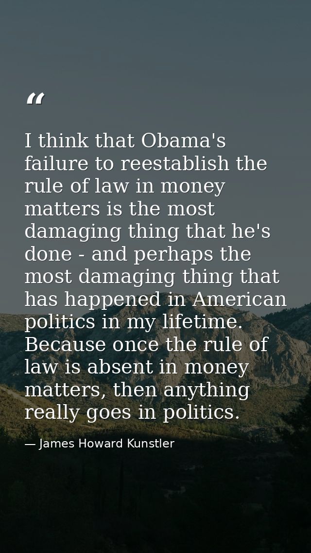 I think that Obama's failure to reestablish the rule of law in money matters is the most damaging thing that he's done - — James Howard Kunstler