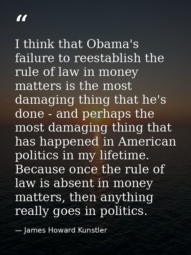 I think that Obama's failure to reestablish the rule of law in money matters is the most damaging thing that he's done - — James Howard Kunstler
