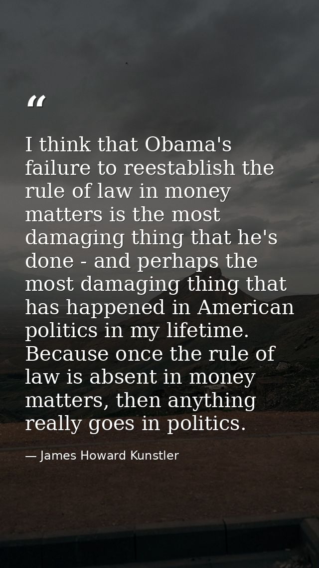 I think that Obama's failure to reestablish the rule of law in money matters is the most damaging thing that he's done - — James Howard Kunstler