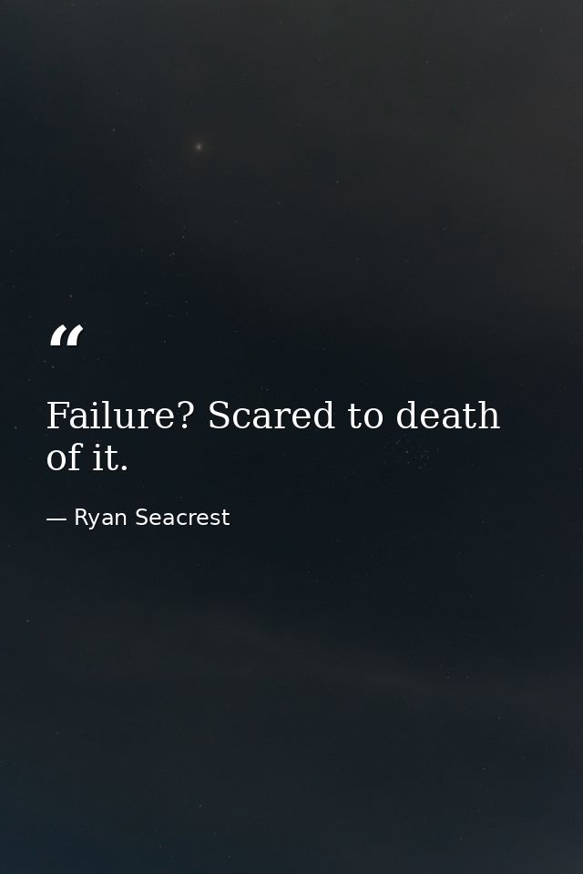 Failure? Scared to death of it. — Ryan Seacrest
