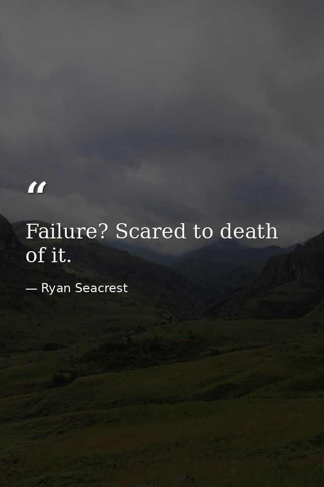 Failure? Scared to death of it. — Ryan Seacrest