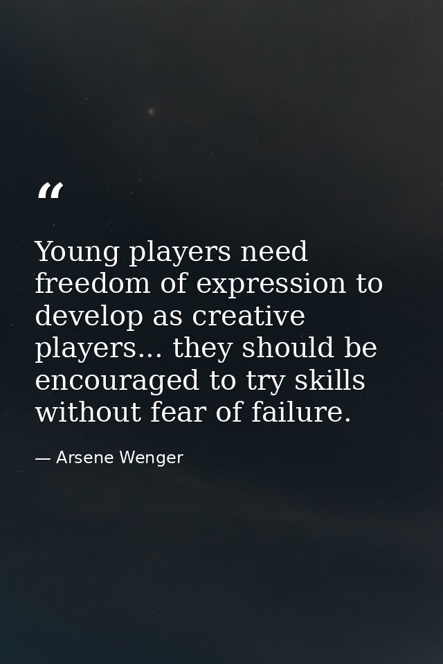 Young players need freedom of expression to develop as creative players... they should be encouraged to try skills witho — Arsene Wenger